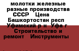  молотки железные разные производства СССР › Цена ­ 80 - Башкортостан респ., Уфимский р-н, Уфа г. Строительство и ремонт » Инструменты   